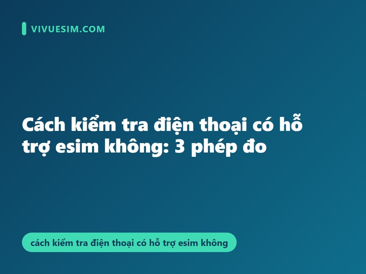 Cách kiểm tra điện thoại có hỗ trợ esim không: 3 phép đo