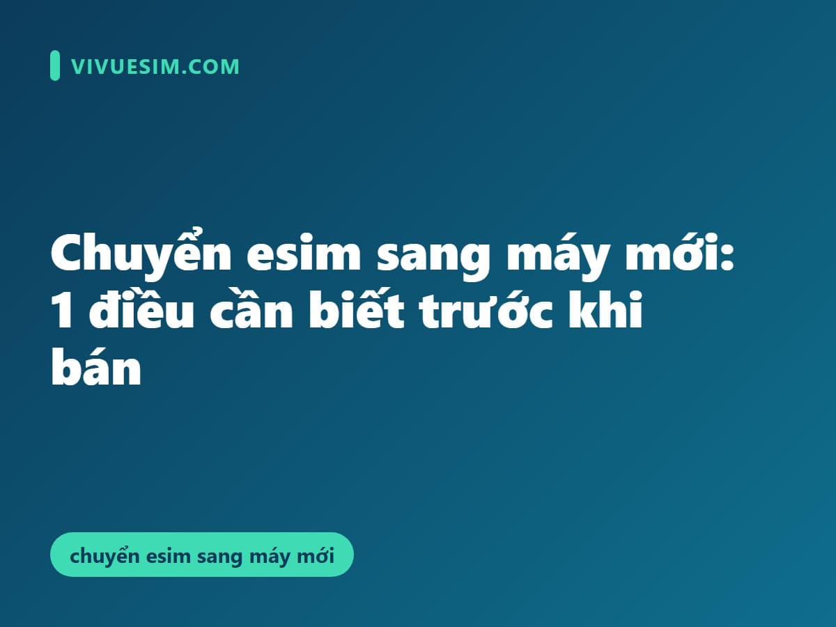 Chuyển eSIM sang máy mới: 1 điều cần biết trước khi bán