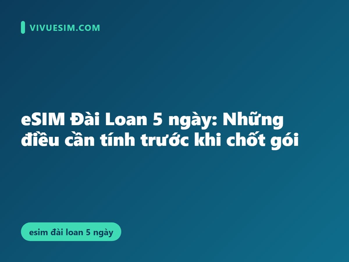 eSIM Đài Loan 5 ngày: Những điều cần tính trước khi chốt gói