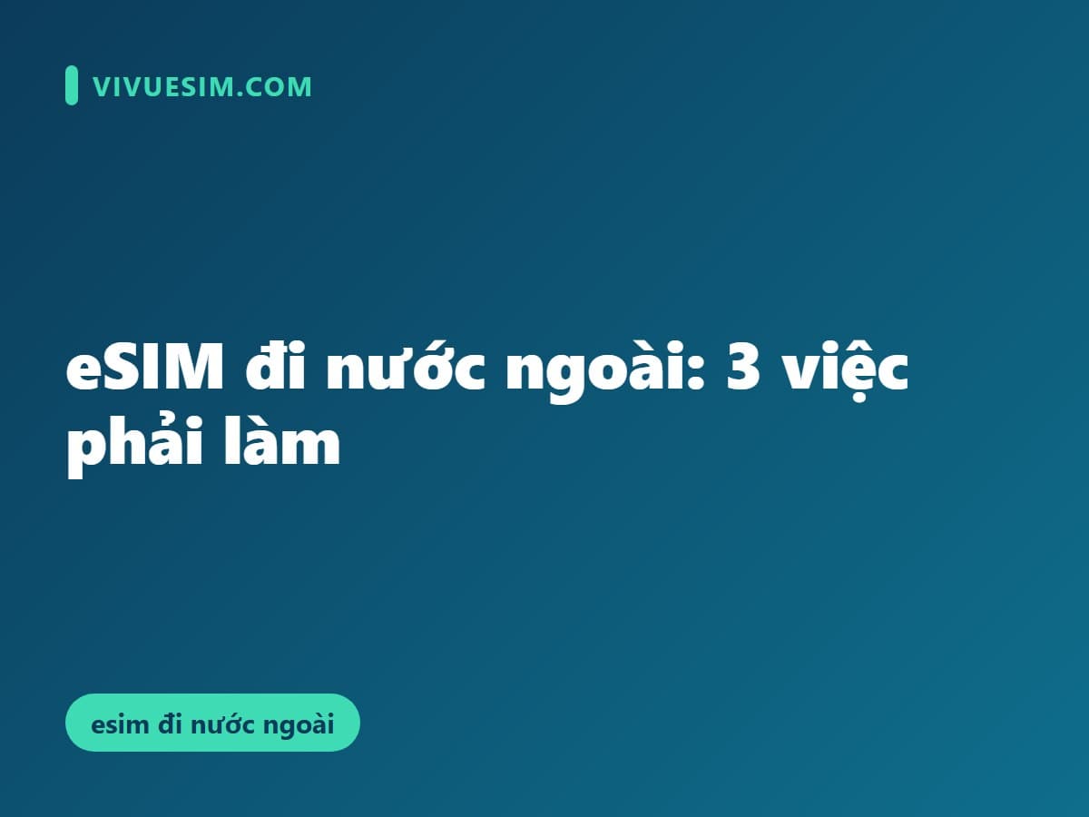 eSIM đi nước ngoài: 3 việc phải làm