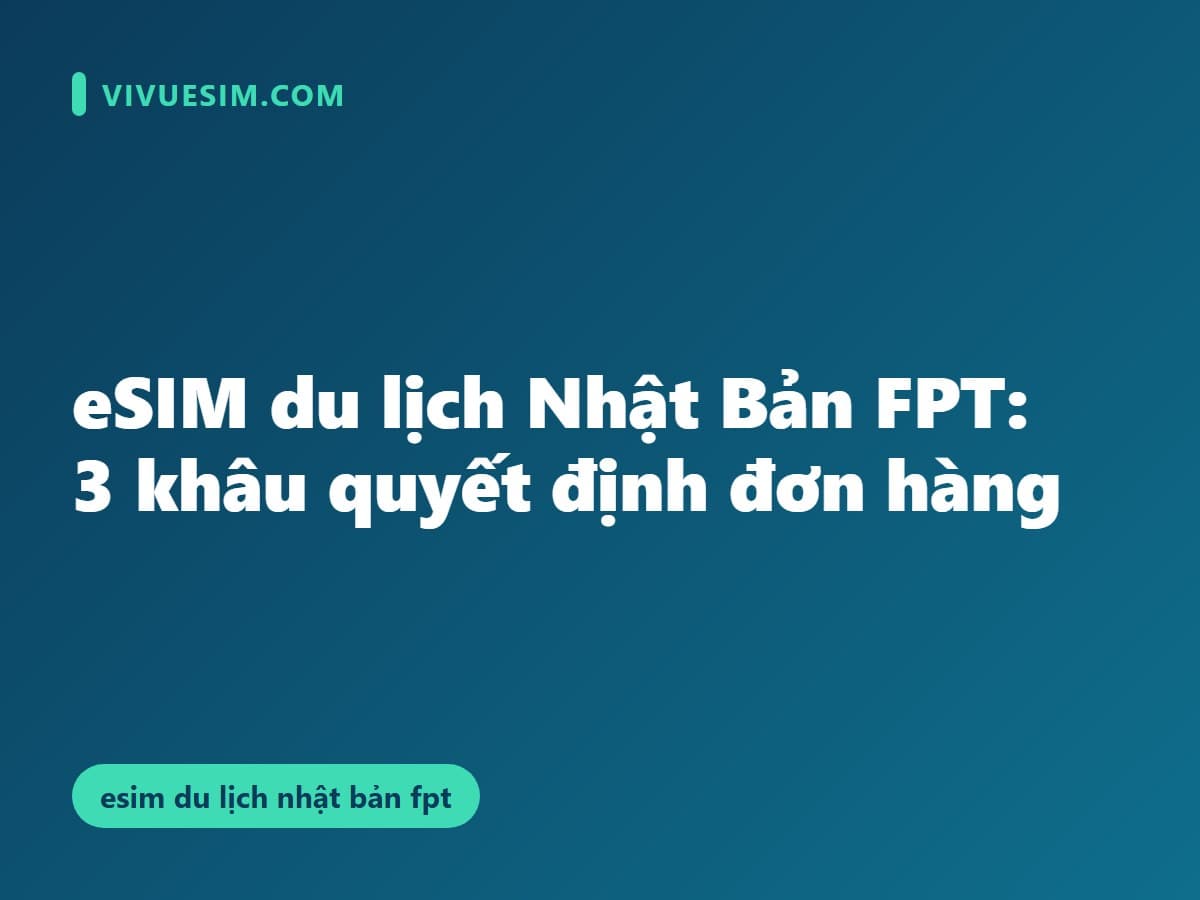 eSIM du lịch Nhật Bản FPT: 3 khâu quyết định đơn hàng