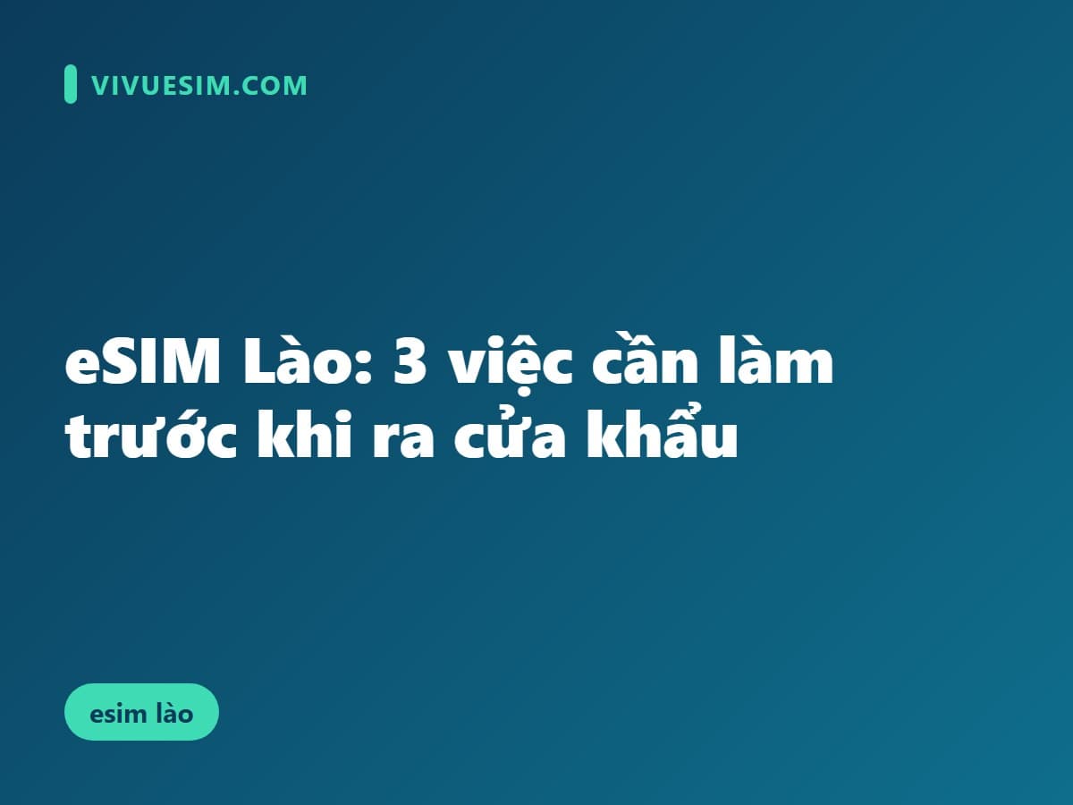 eSIM Lào: 3 việc cần làm trước khi ra cửa khẩu