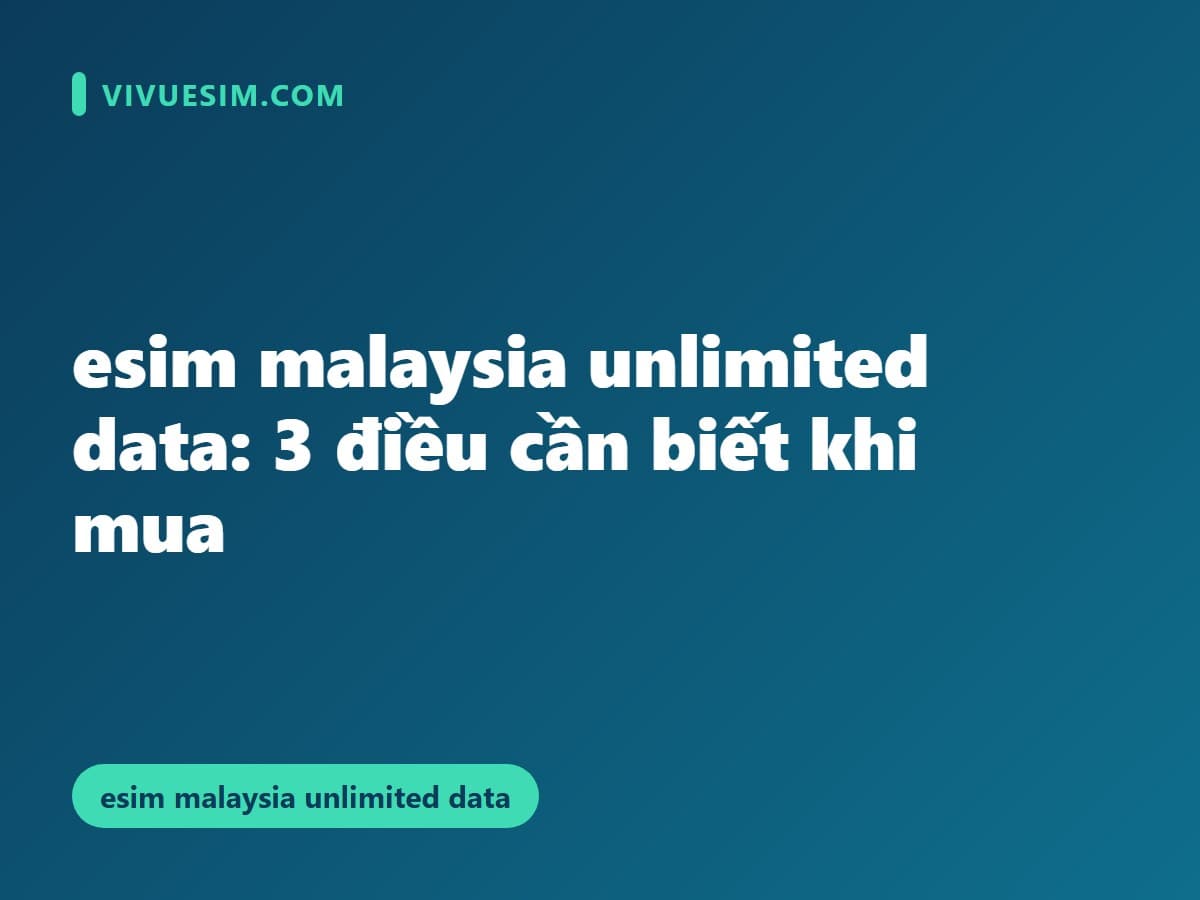 esim malaysia unlimited data: 3 điều cần biết khi mua
