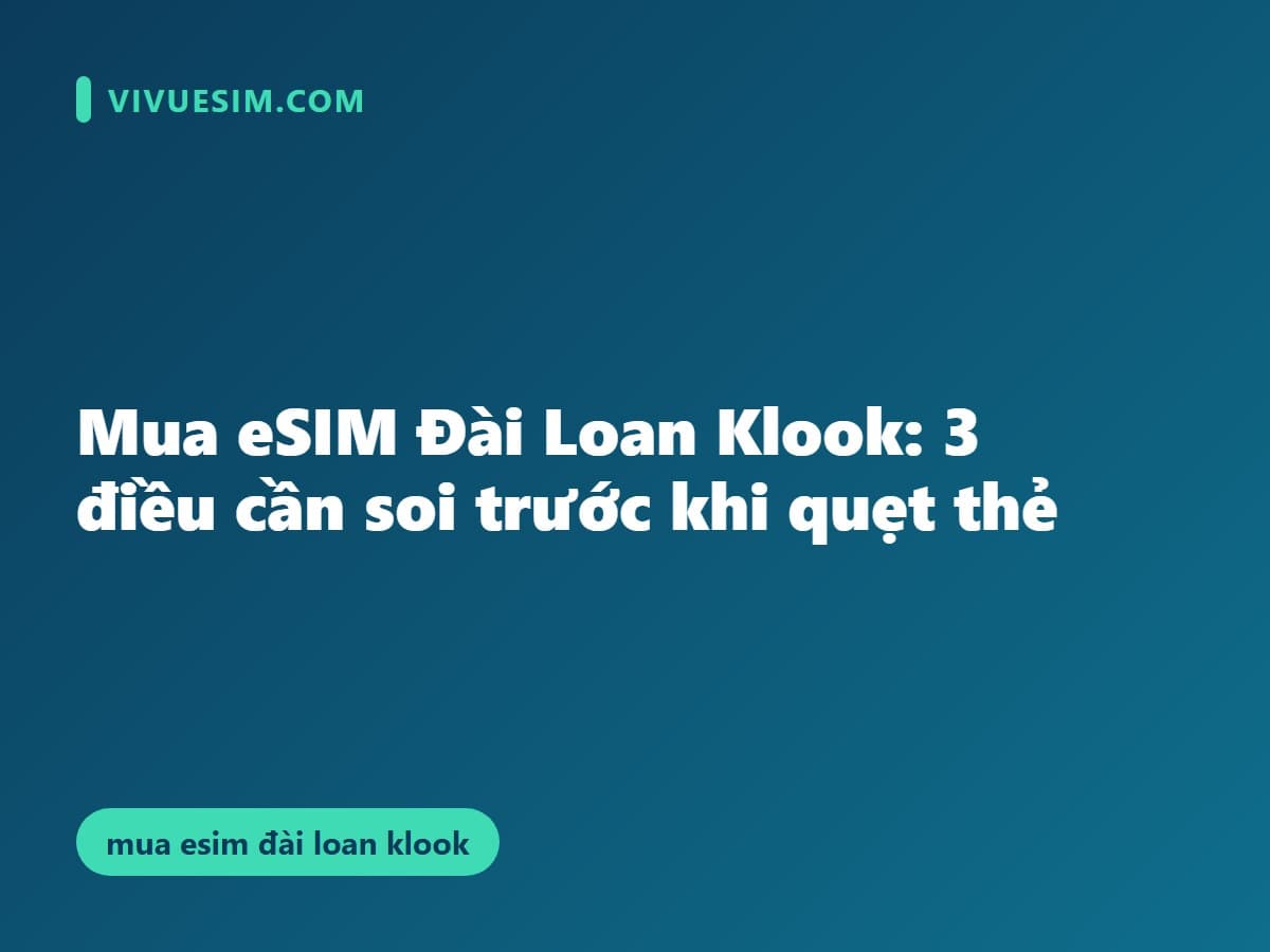 Mua eSIM Đài Loan Klook: 3 điều cần soi trước khi quẹt thẻ