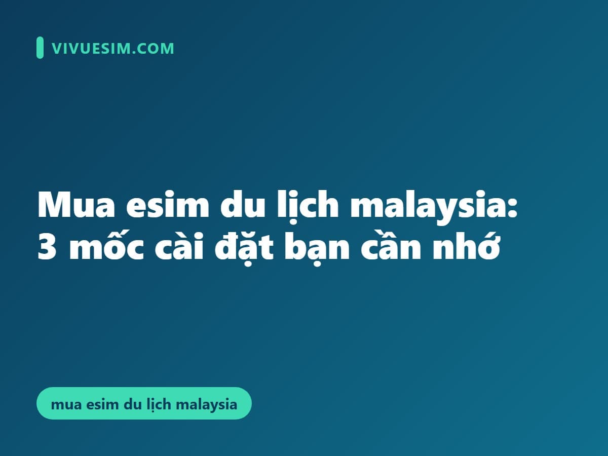 Mua eSIM du lịch Malaysia: 3 mốc cài đặt bạn cần nhớ
