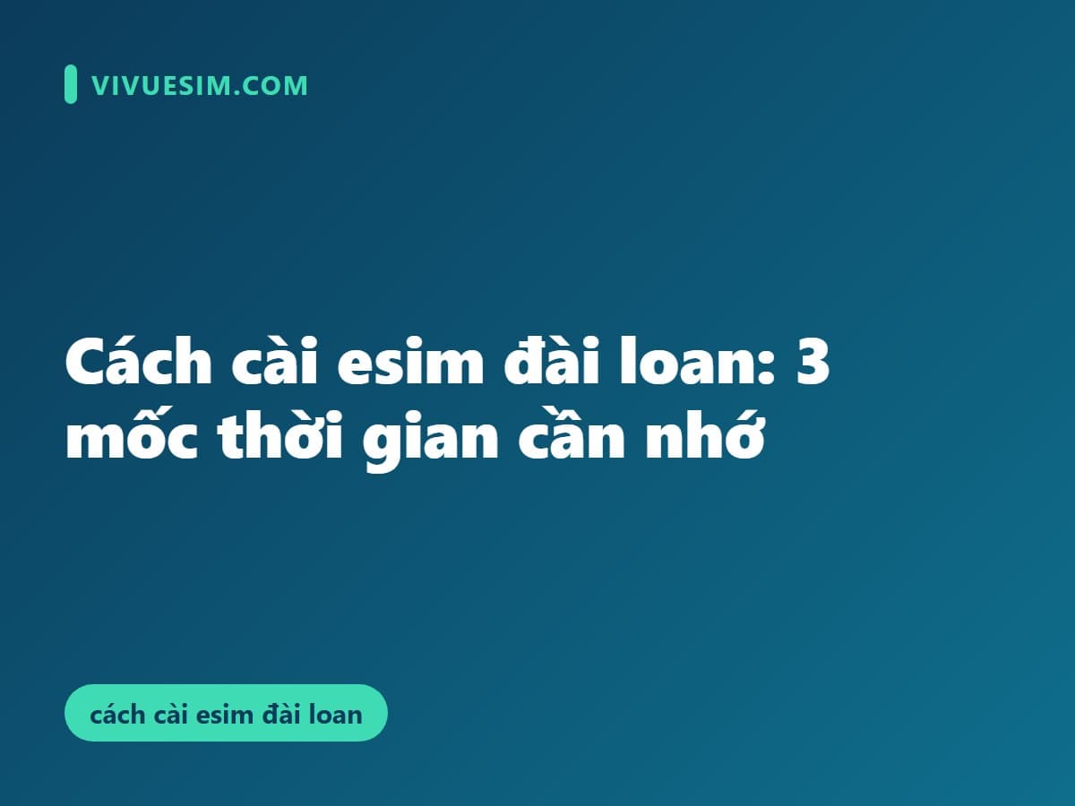 Cách cài esim đài loan: 3 mốc thời gian cần nhớ