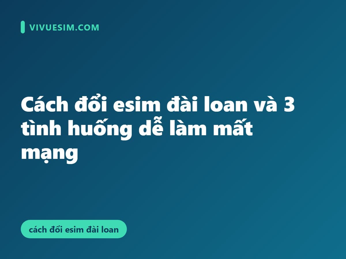 Cách đổi esim đài loan và 3 tình huống dễ làm mất mạng