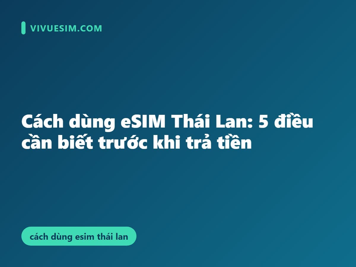 Cách dùng eSIM Thái Lan: 5 điều cần biết trước khi trả tiền