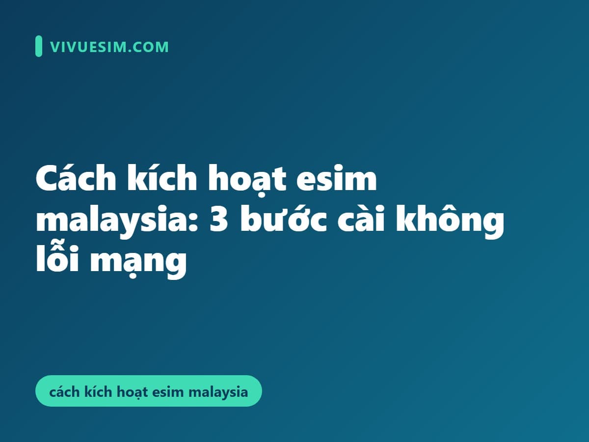 Cách kích hoạt esim malaysia: 3 bước cài không lỗi mạng