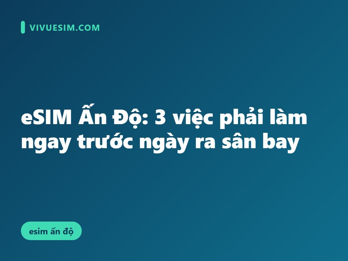 eSIM Ấn Độ: 3 việc phải làm ngay trước ngày ra sân bay