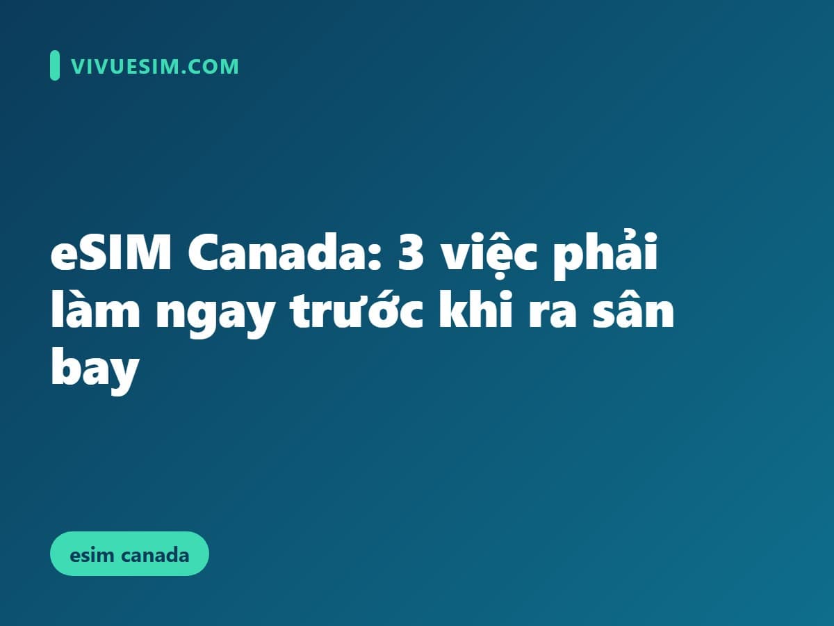 eSIM Canada: 3 việc phải làm ngay trước khi ra sân bay