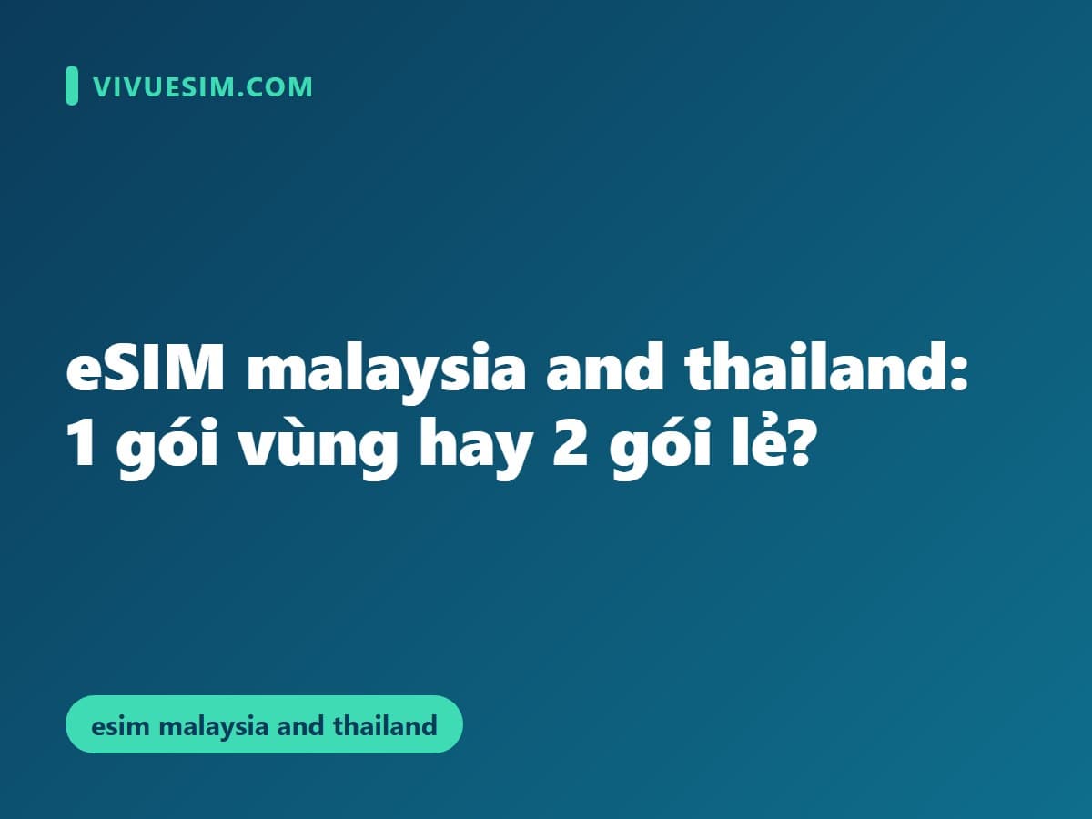 eSIM malaysia and thailand: 1 gói vùng hay 2 gói lẻ?