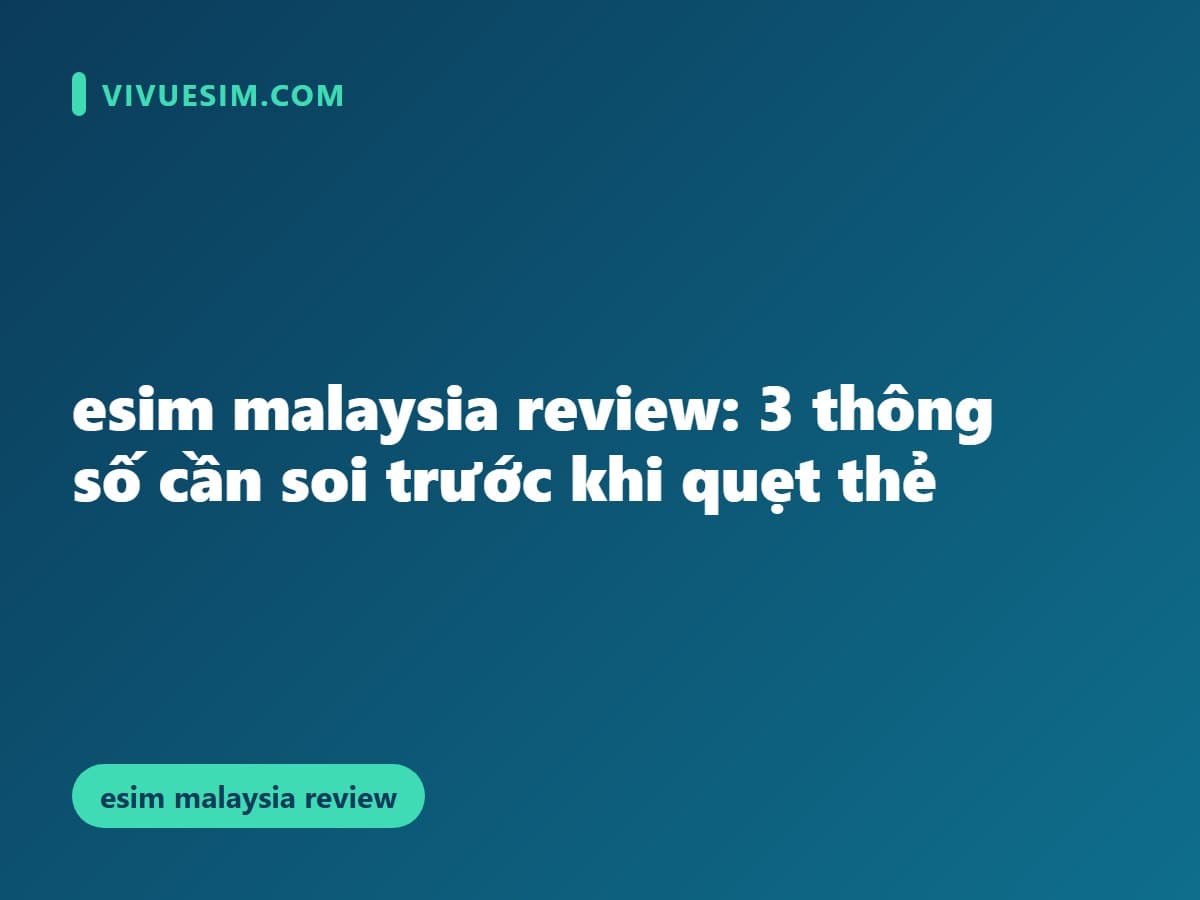 esim malaysia review: 3 thông số cần soi trước khi quẹt thẻ