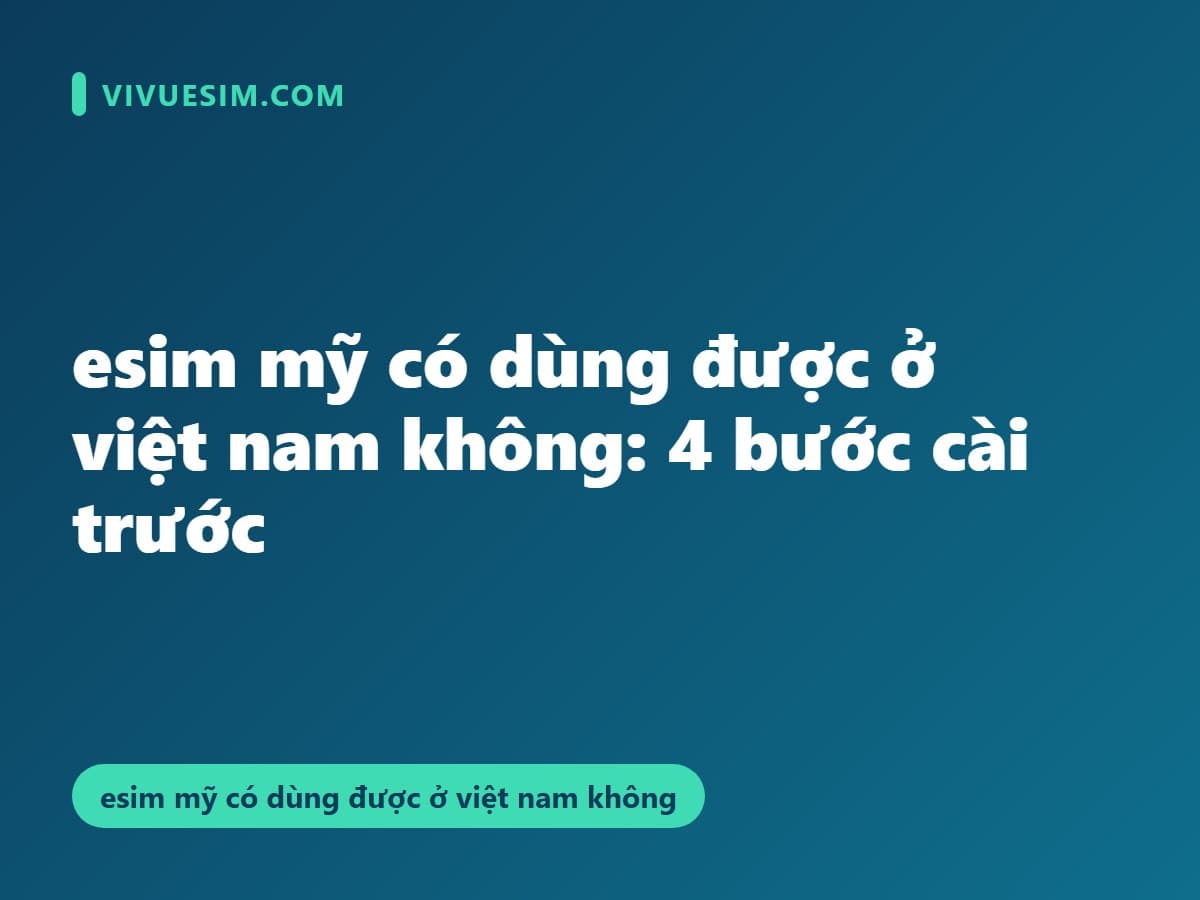 esim mỹ có dùng được ở việt nam không: 4 bước cài trước