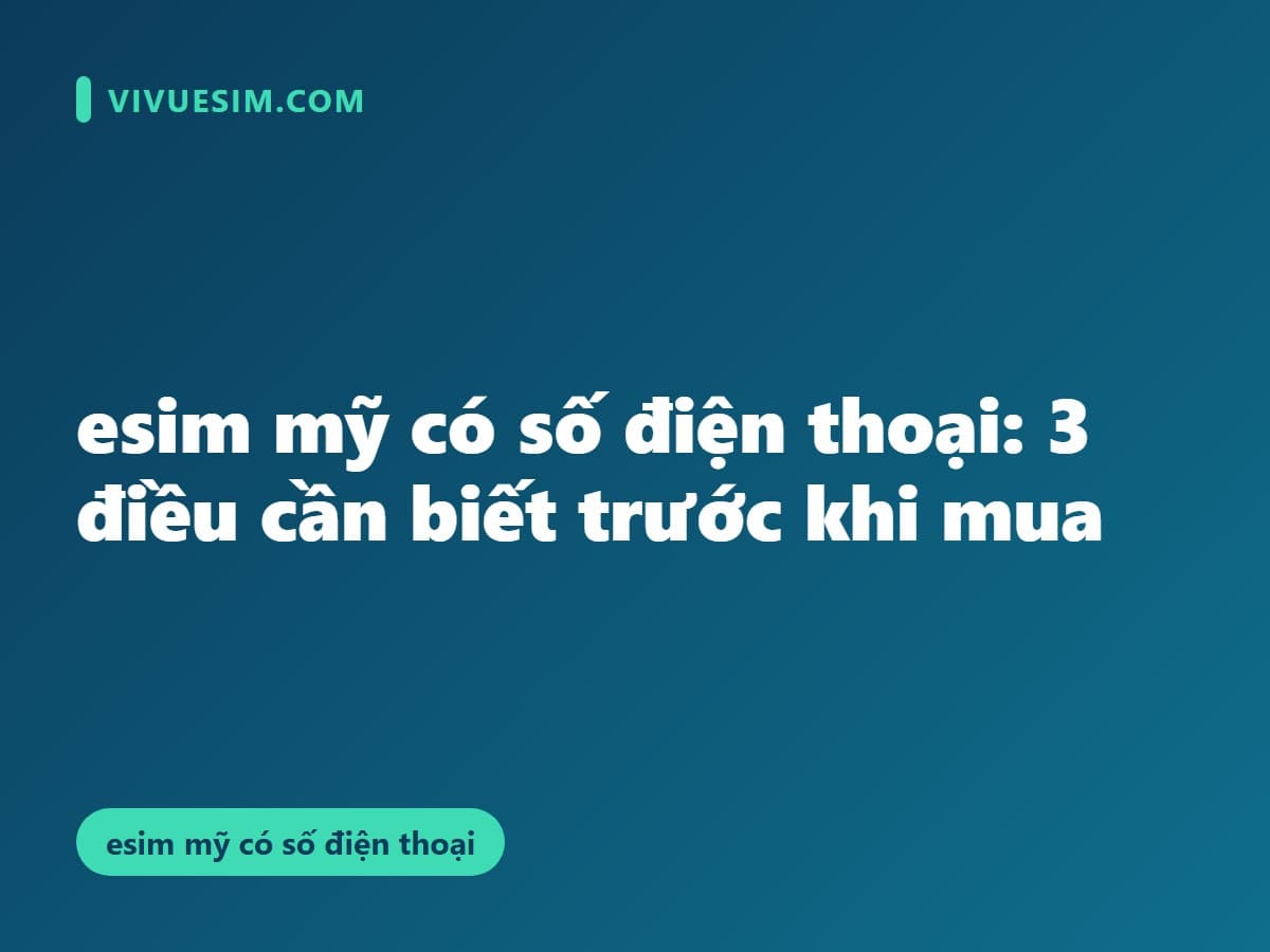 esim mỹ có số điện thoại: 3 điều cần biết trước khi mua