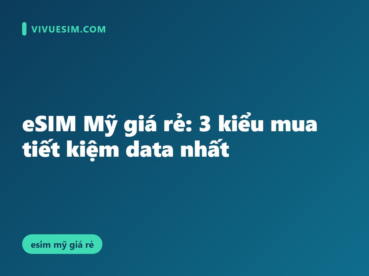 eSIM Mỹ giá rẻ: 3 kiểu mua tiết kiệm data nhất