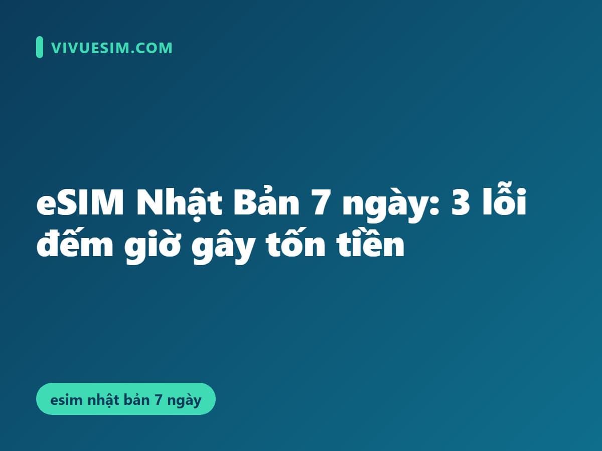 eSIM Nhật Bản 7 ngày: 3 lỗi đếm giờ gây tốn tiền