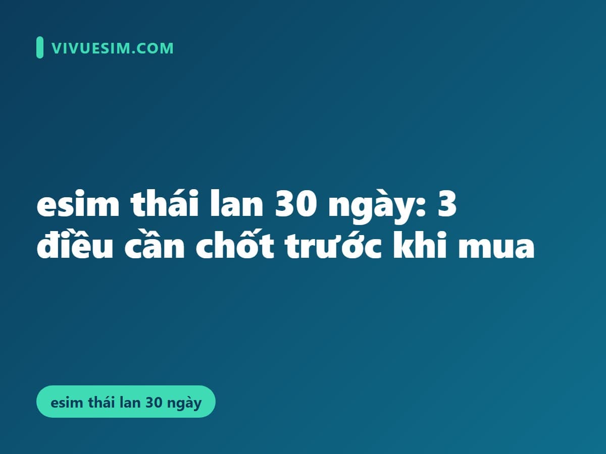 esim thái lan 30 ngày: 3 điều cần chốt trước khi mua
