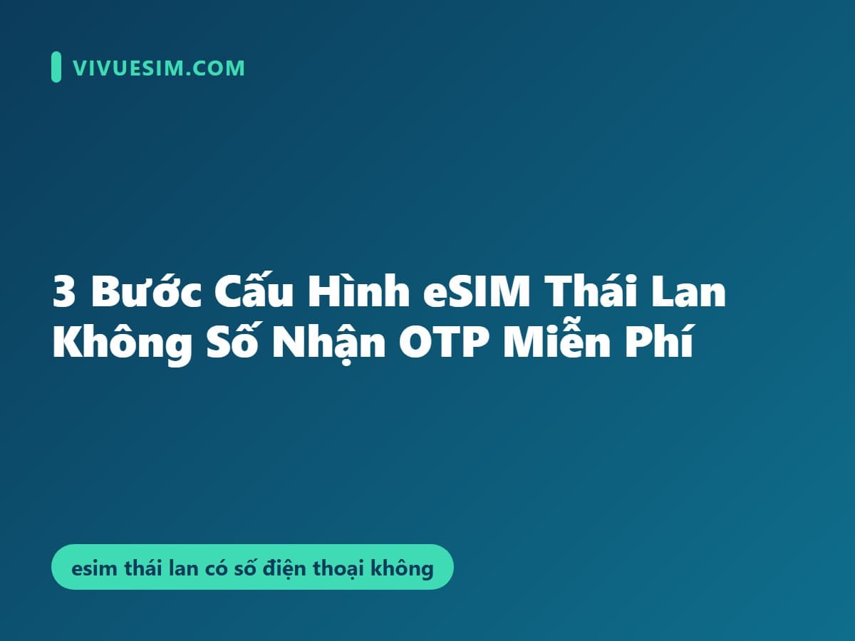 3 Bước Cấu Hình eSIM Thái Lan Không Số Nhận OTP Miễn Phí