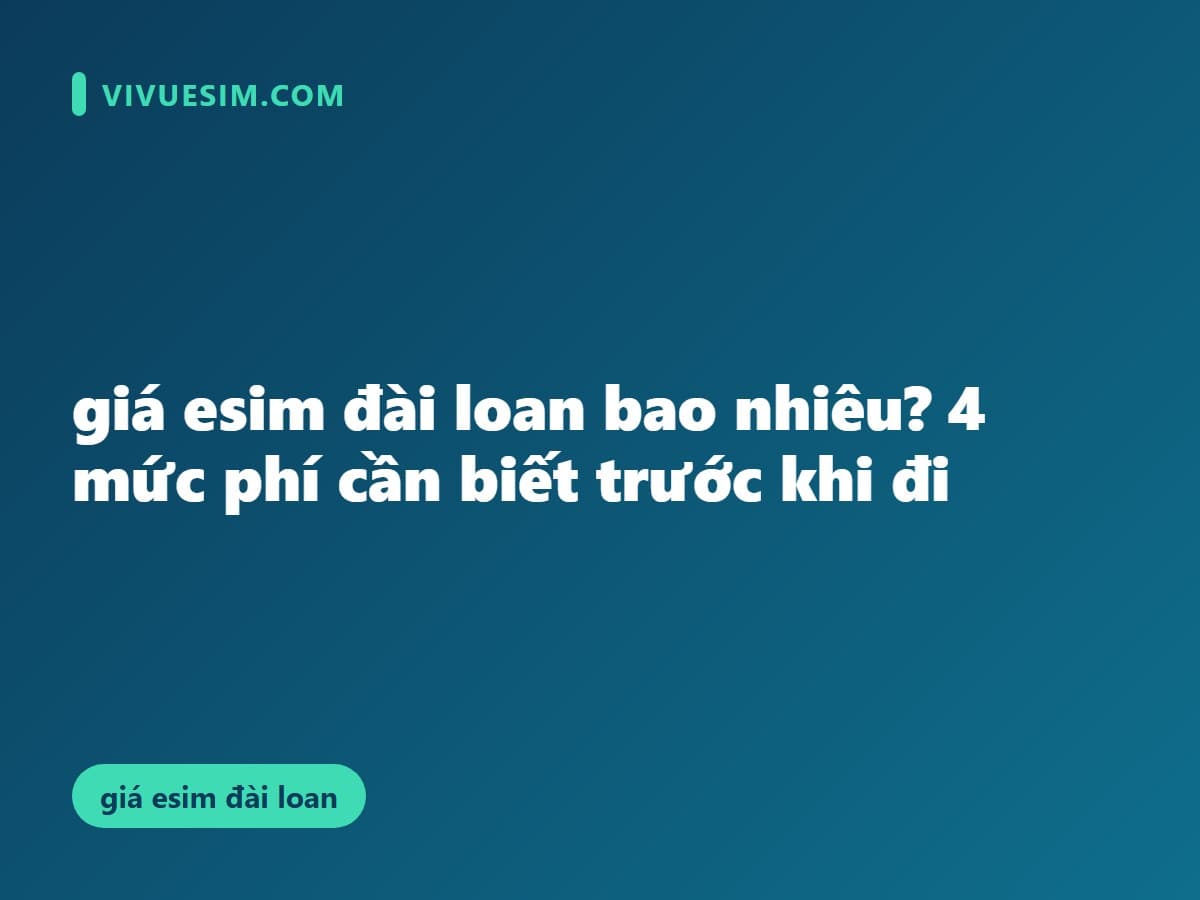 giá esim đài loan bao nhiêu? 4 mức phí cần biết trước khi đi