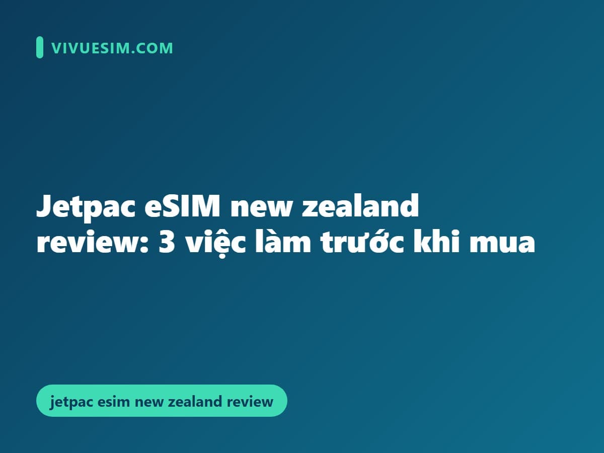 Jetpac eSIM new zealand review: 3 việc làm trước khi mua