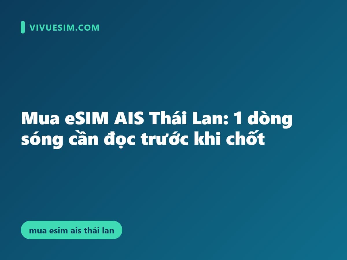 Mua eSIM AIS Thái Lan: 1 dòng sóng cần đọc trước khi chốt