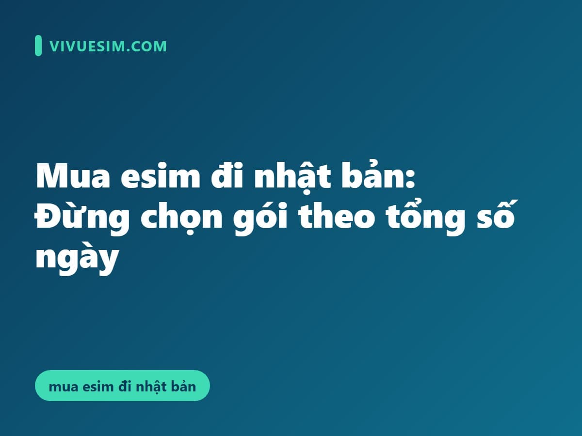 Mua esim đi nhật bản: Đừng chọn gói theo tổng số ngày