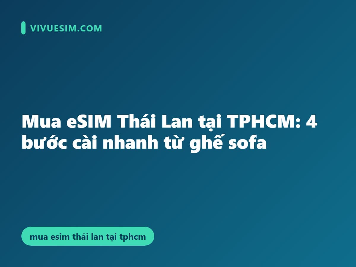 Mua eSIM Thái Lan tại TPHCM: 4 bước cài nhanh từ ghế sofa
