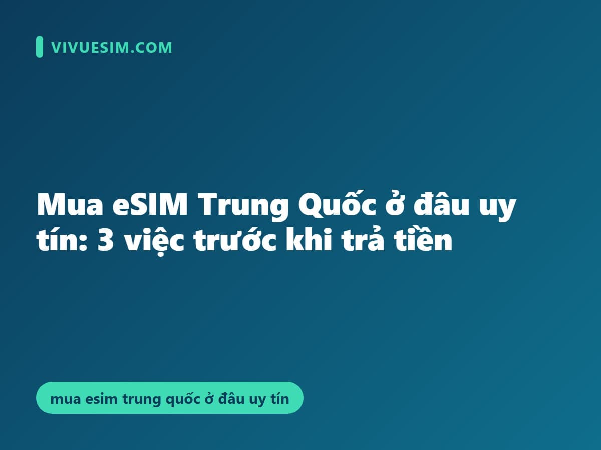 Mua eSIM Trung Quốc ở đâu uy tín: 3 việc trước khi trả tiền