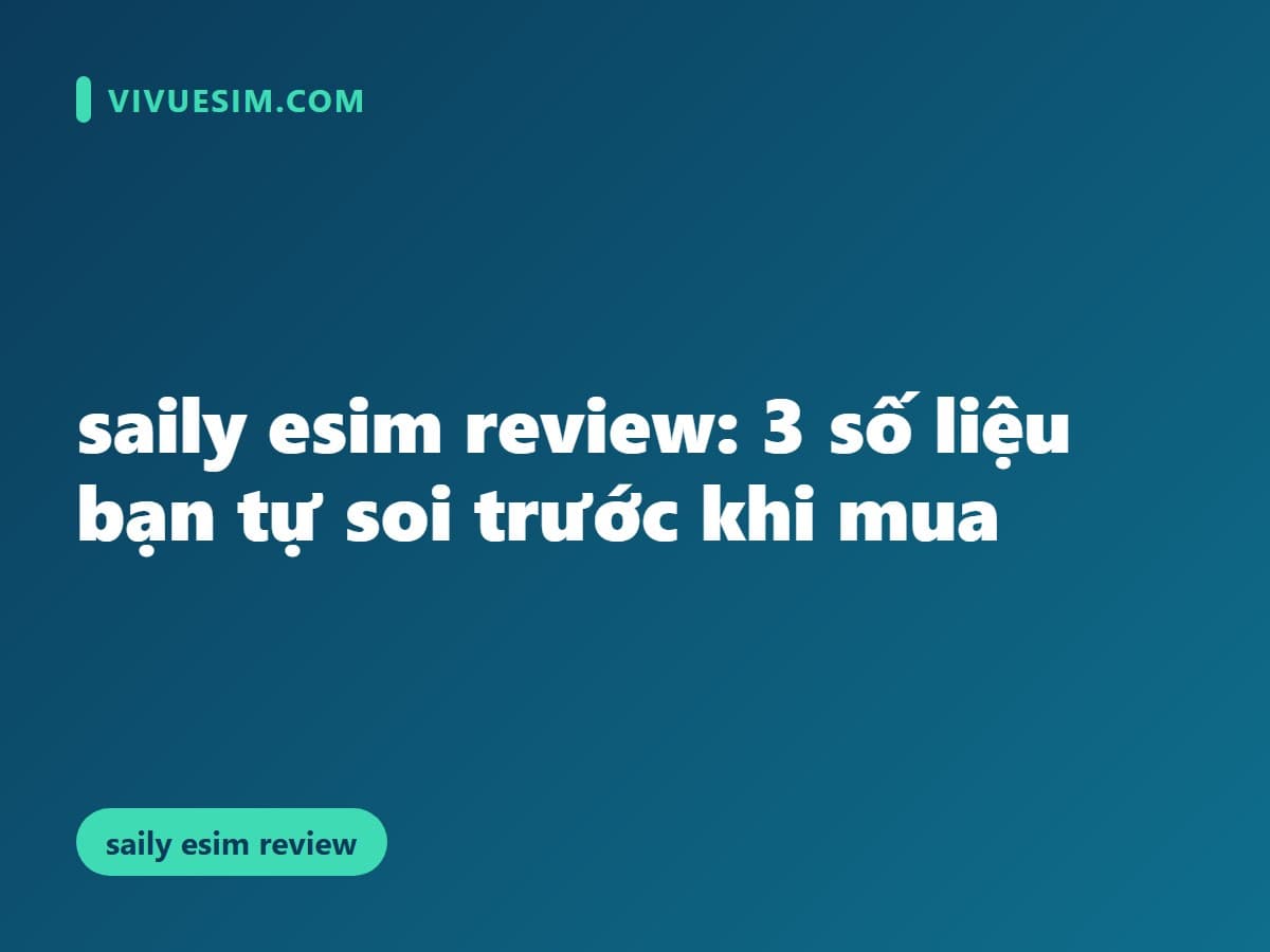 saily esim review: 3 số liệu bạn tự soi trước khi mua