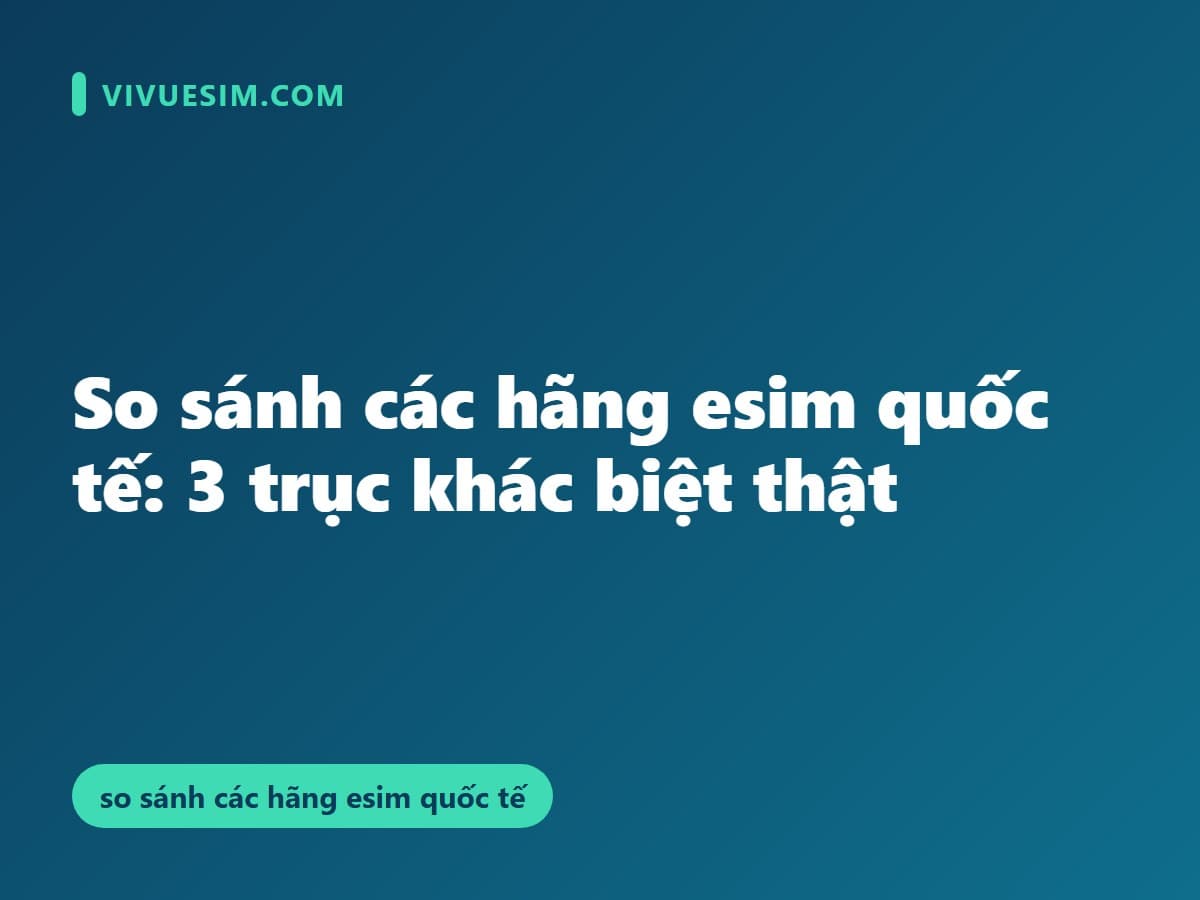 So sánh các hãng esim quốc tế: 3 trục khác biệt thật