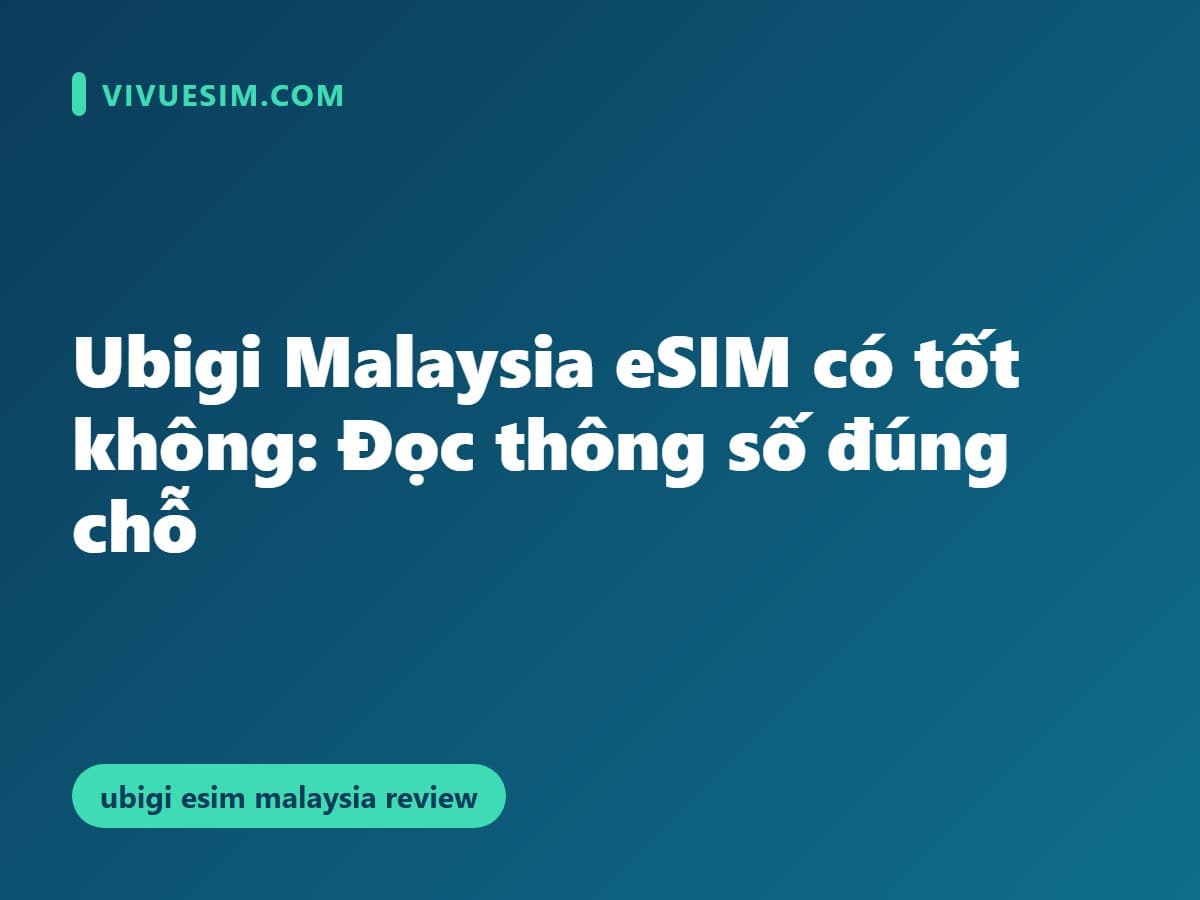 Ubigi Malaysia eSIM có tốt không: Đọc thông số đúng chỗ