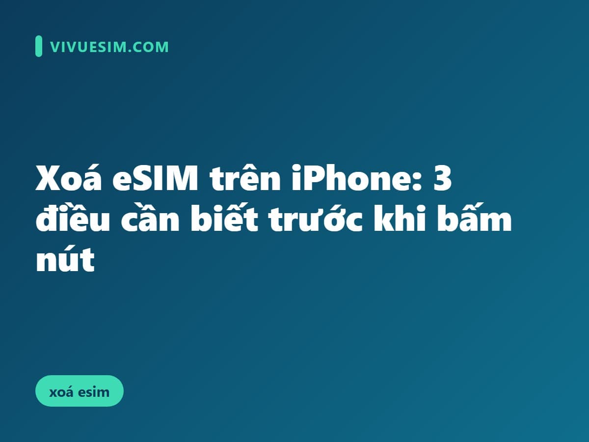 Xoá eSIM trên iPhone: 3 điều cần biết trước khi bấm nút